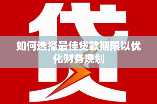 馆陶如何选择最佳贷款期限以优化财务规划