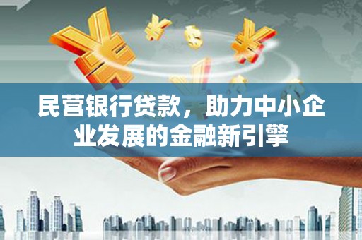 馆陶民营银行贷款，助力中小企业发展的金融新引擎