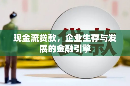馆陶现金流贷款，企业生存与发展的金融引擎