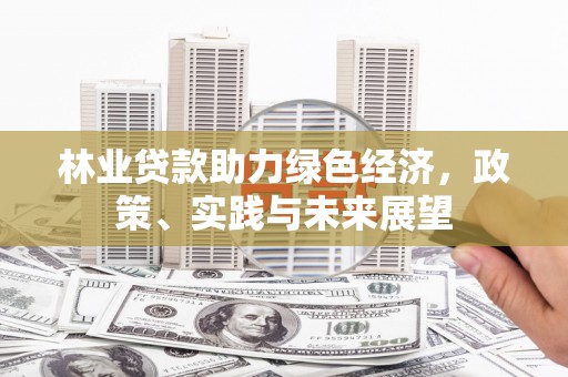 馆陶林业贷款助力绿色经济，政策、实践与未来展望