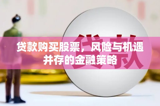 馆陶贷款购买股票，风险与机遇并存的金融策略