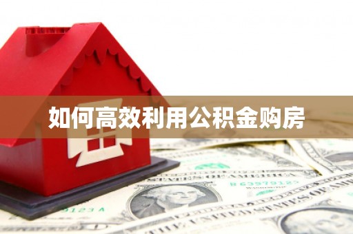 馆陶如何高效利用公积金购房