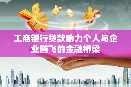 馆陶工商银行贷款助力个人与企业腾飞的金融桥梁