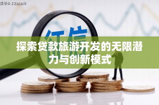 馆陶探索贷款旅游开发的无限潜力与创新模式