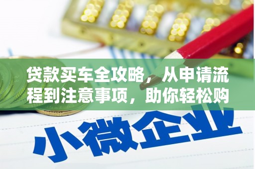 馆陶贷款买车全攻略，从申请流程到注意事项，助你轻松购车