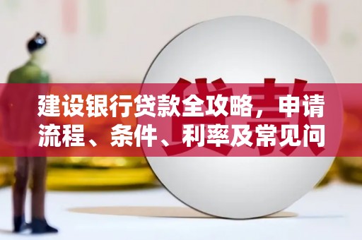 馆陶建设银行贷款全攻略，申请流程、条件、利率及常见问题解答