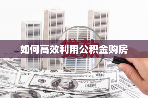 馆陶如何高效利用公积金购房