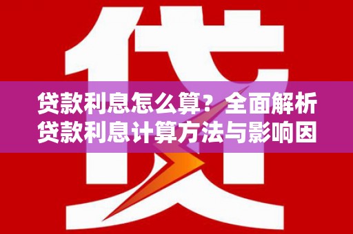 馆陶贷款利息怎么算？全面解析贷款利息计算方法与影响因素