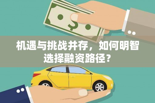 馆陶机遇与挑战并存，如何明智选择融资路径？