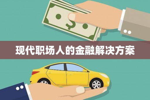 馆陶现代职场人的金融解决方案