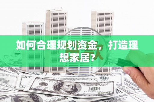 馆陶如何合理规划资金，打造理想家居？