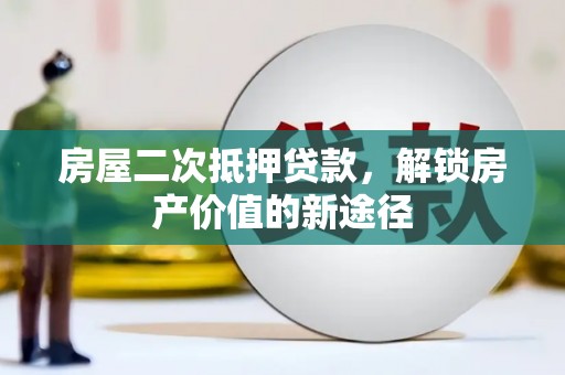 馆陶房屋二次抵押贷款，解锁房产价值的新途径