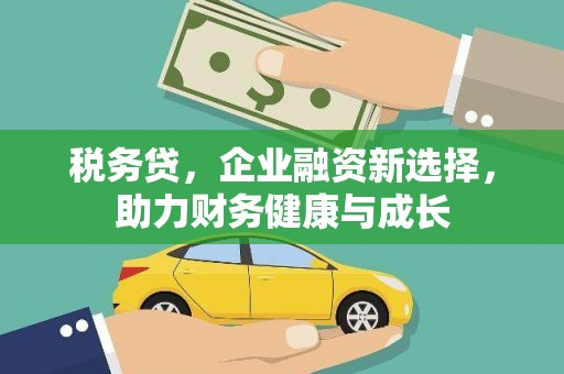 馆陶税务贷，企业融资新选择，助力财务健康与成长