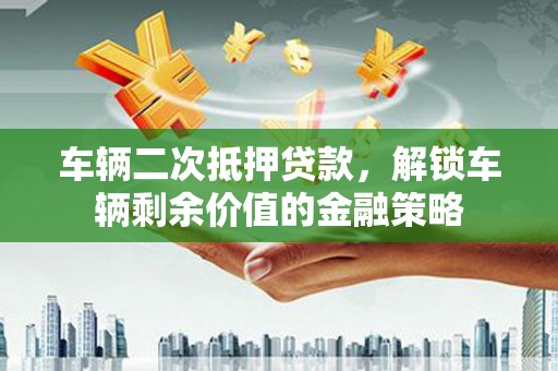 馆陶车辆二次抵押贷款，解锁车辆剩余价值的金融策略