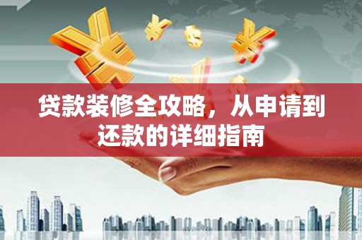 馆陶贷款装修全攻略，从申请到还款的详细指南