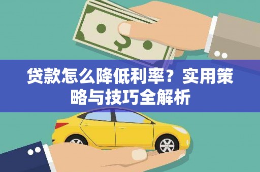 馆陶贷款怎么降低利率？实用策略与技巧全解析